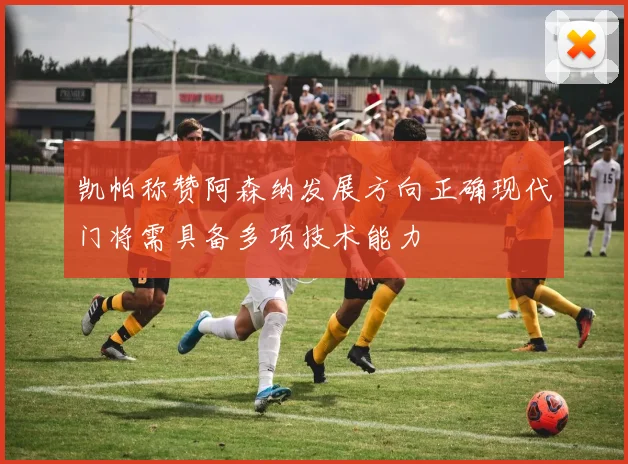 凯帕称赞阿森纳发展方向正确现代门将需具备多项技术能力