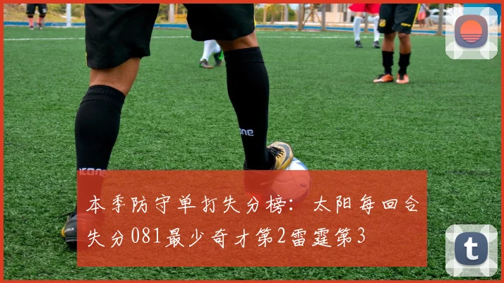 本季防守单打失分榜：太阳每回合失分081最少奇才第2雷霆第3