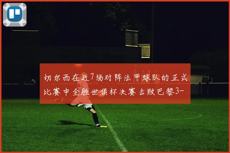切尔西在近7场对阵法甲球队的正式比赛中全胜世俱杯决赛击败巴黎3-0