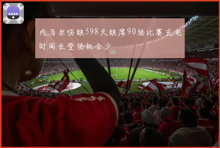 内马尔伤缺598天缺席90场比赛充电时间长登场机会少