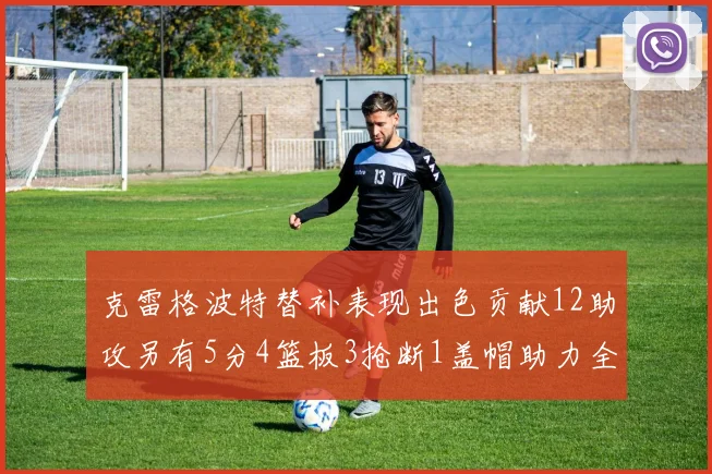 克雷格波特替补表现出色贡献12助攻另有5分4篮板3抢断1盖帽助力全队胜利