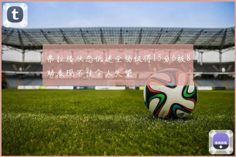 弗拉格状态低迷全场仅得15分6板8助表现不佳令人失望