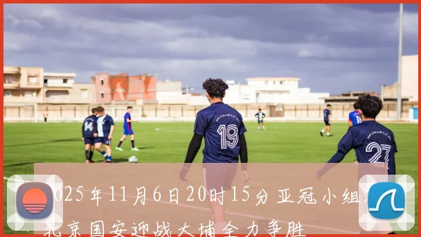 2025年11月6日20时15分亚冠小组赛北京国安迎战大埔全力争胜