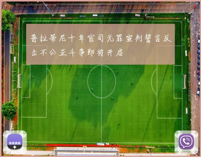 普拉蒂尼十年官司无罪宣判誓言反击不公正斗争即将开启