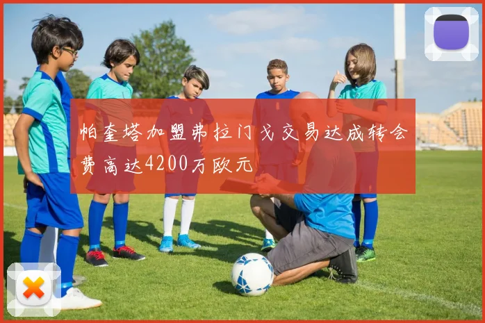 帕奎塔加盟弗拉门戈交易达成转会费高达4200万欧元