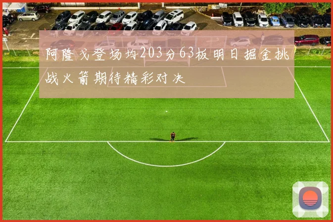 阿隆戈登场均203分63板明日掘金挑战火箭期待精彩对决