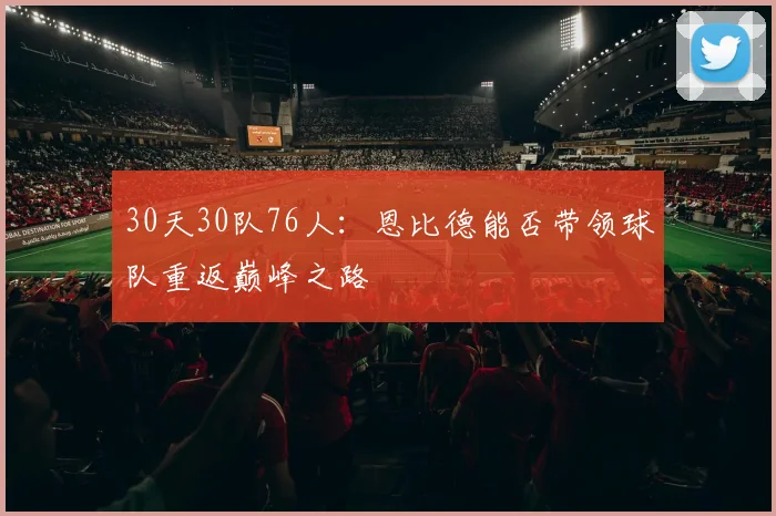 30天30队76人：恩比德能否带领球队重返巅峰之路