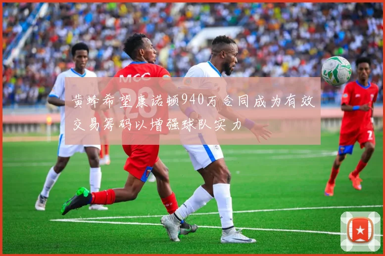 黄蜂希望康诺顿940万合同成为有效交易筹码以增强球队实力