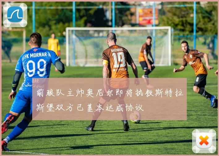 前狼队主帅奥尼尔即将执教斯特拉斯堡双方已基本达成协议
