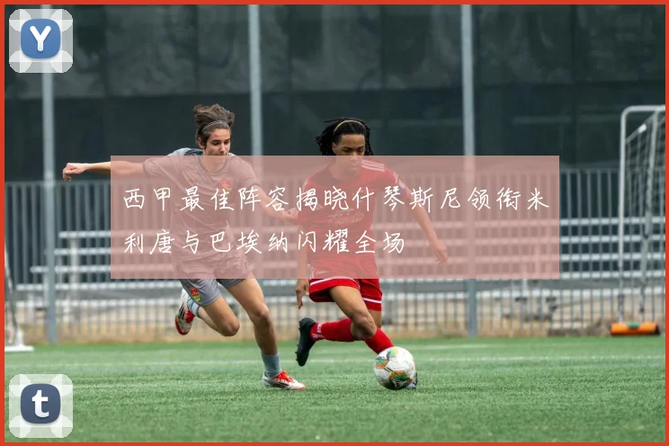 西甲最佳阵容揭晓什琴斯尼领衔米利唐与巴埃纳闪耀全场