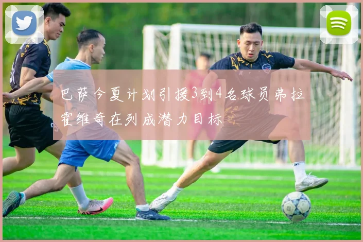 巴萨今夏计划引援3到4名球员弗拉霍维奇在列成潜力目标